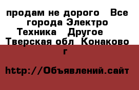  продам не дорого - Все города Электро-Техника » Другое   . Тверская обл.,Конаково г.